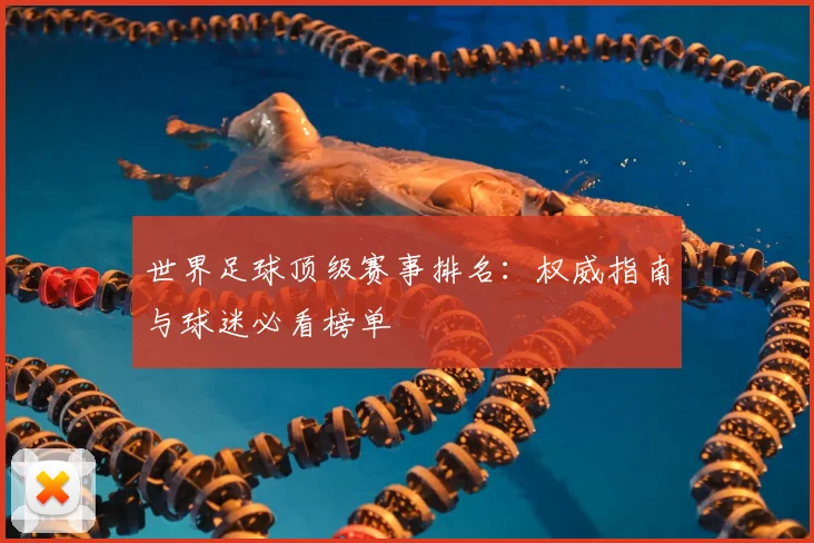 世界足球顶级赛事排名：权威指南与球迷必看榜单