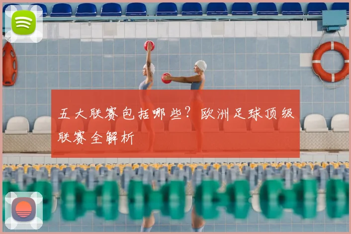 五大联赛包括哪些？欧洲足球顶级联赛全解析
