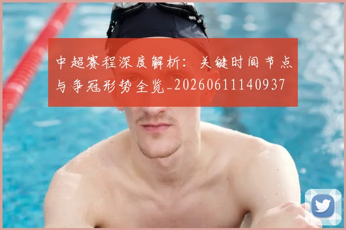 中超赛程深度解析：关键时间节点与争冠形势全览_20260611140937