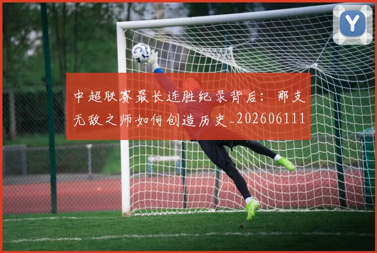 中超联赛最长连胜纪录背后：那支无敌之师如何创造历史_20260611141640