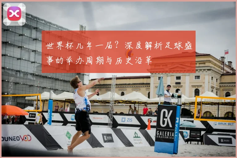 世界杯几年一届?深度解析足球盛事的举办周期与历史沿革