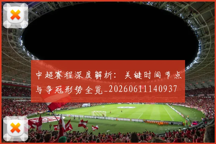中超赛程深度解析：关键时间节点与争冠形势全览_20260611140937