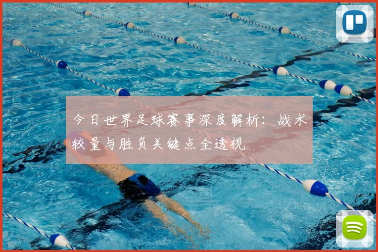 今日世界足球赛事深度解析：战术较量与胜负关键点全透视