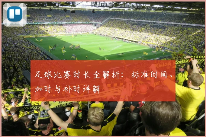 足球比赛时长全解析:标准时间、加时与补时详解