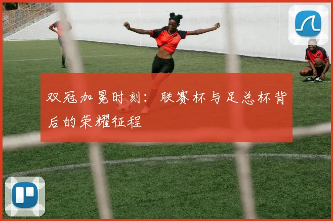 双冠加冕时刻：联赛杯与足总杯背后的荣耀征程