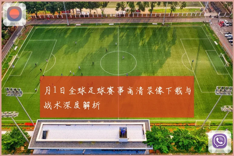 月1日全球足球赛事高清录像下载与战术深度解析