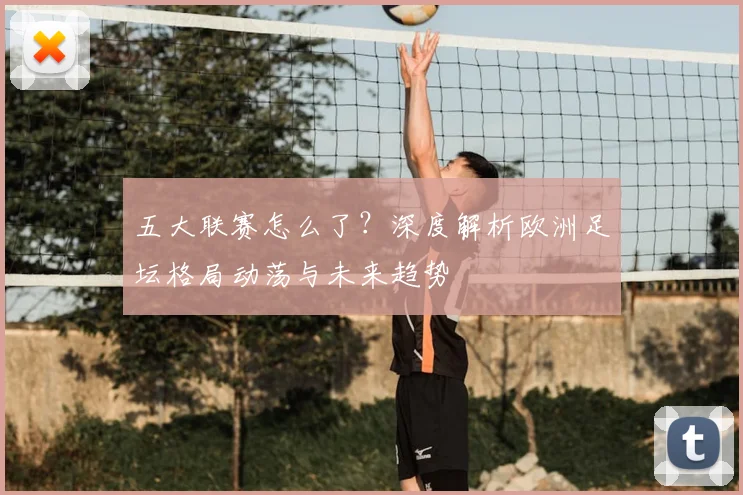 五大联赛怎么了？深度解析欧洲足坛格局动荡与未来趋势