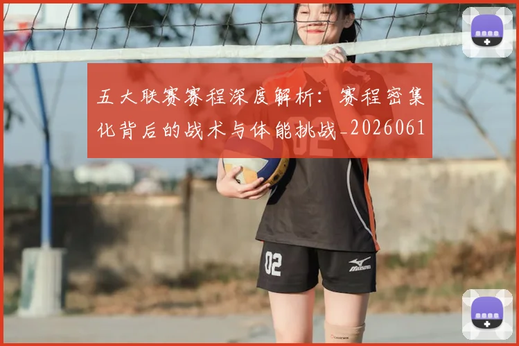 五大联赛赛程深度解析:赛程密集化背后的战术与体能挑战_20260611141828